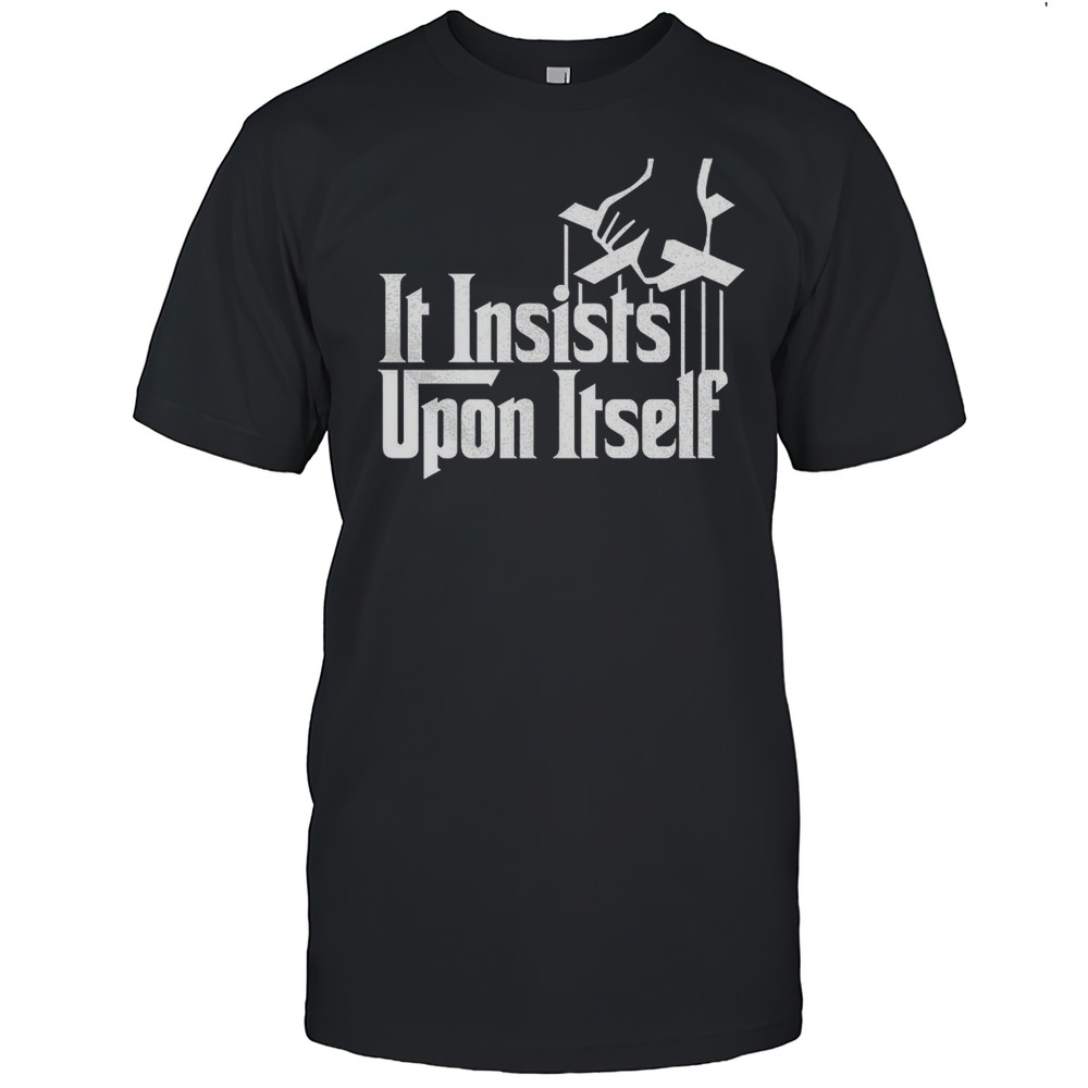 It Insists Upon Itself Shirt