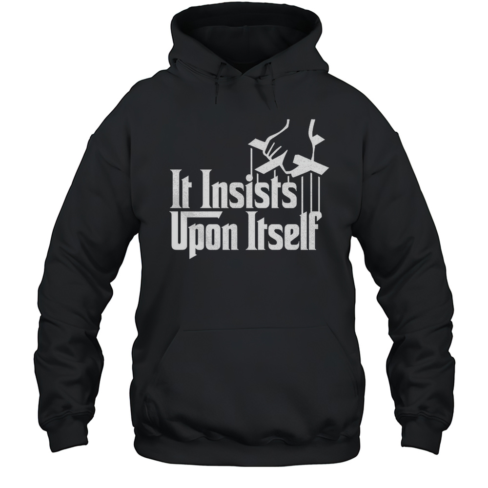 It Insists Upon Itself Shirt Unisex Hoodie