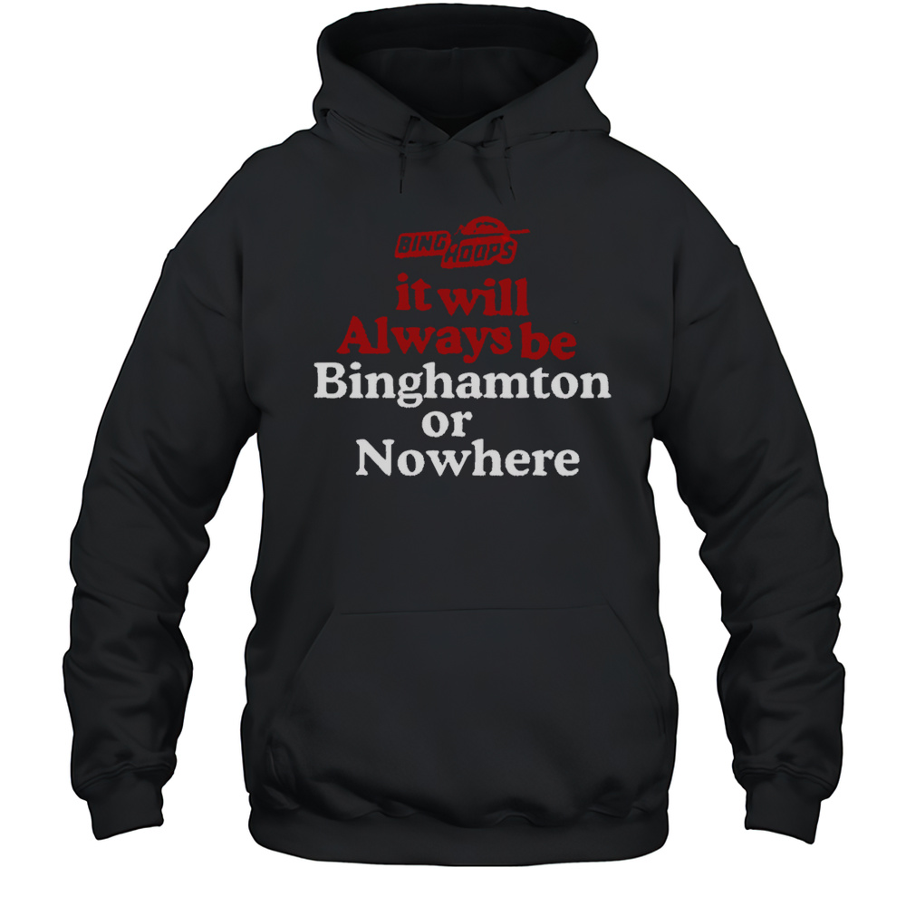 It Will Always Be Binghamton Or Nowhere Shirt Unisex Hoodie