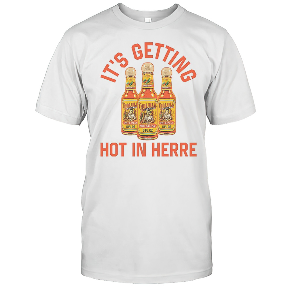 Its Getting Hot In Herre Cholula Hot Sauce Shirt
