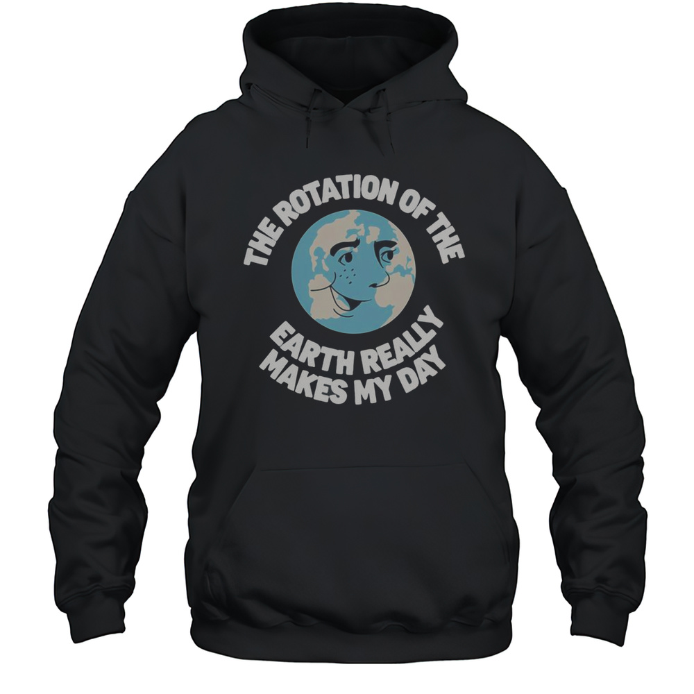 Nice Earth Day Saying He Rotation Of The Earth Really Makes My Day T-Shirt Unisex Hoodie