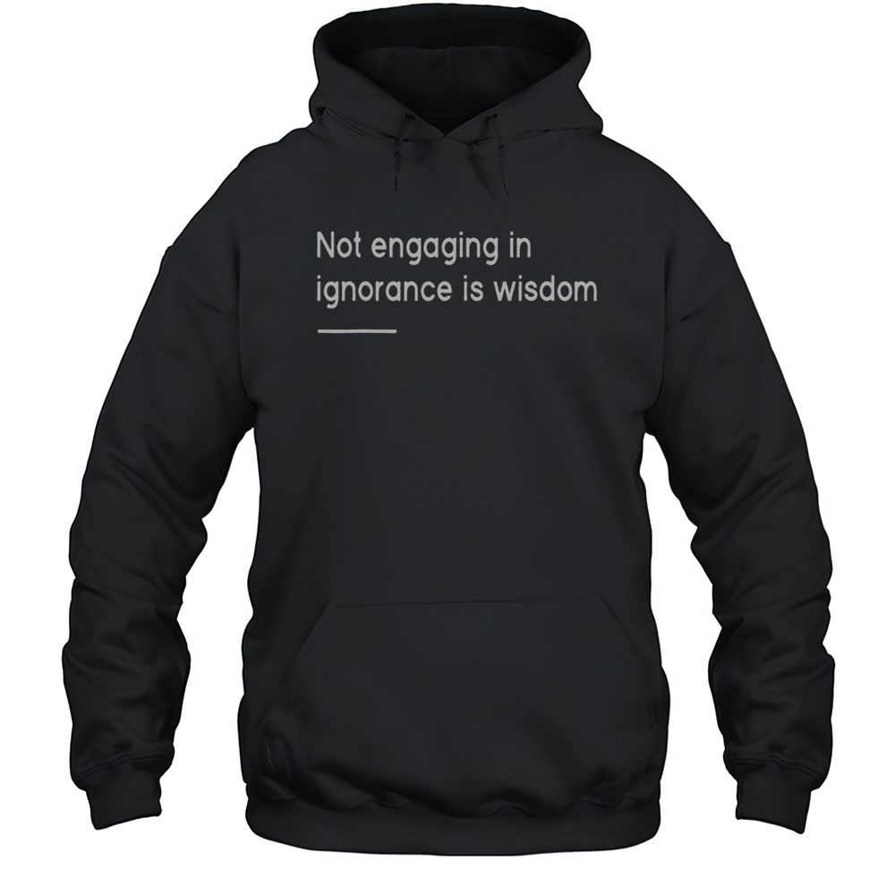 Nice Not Engaging In Ignorance Is Wisdom Mindfulness Quotes T-Shirt Unisex Hoodie