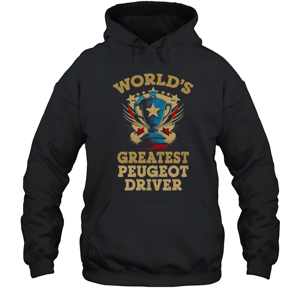 Worlds Greatest Peugeot Driver Shirt Unisex Hoodie