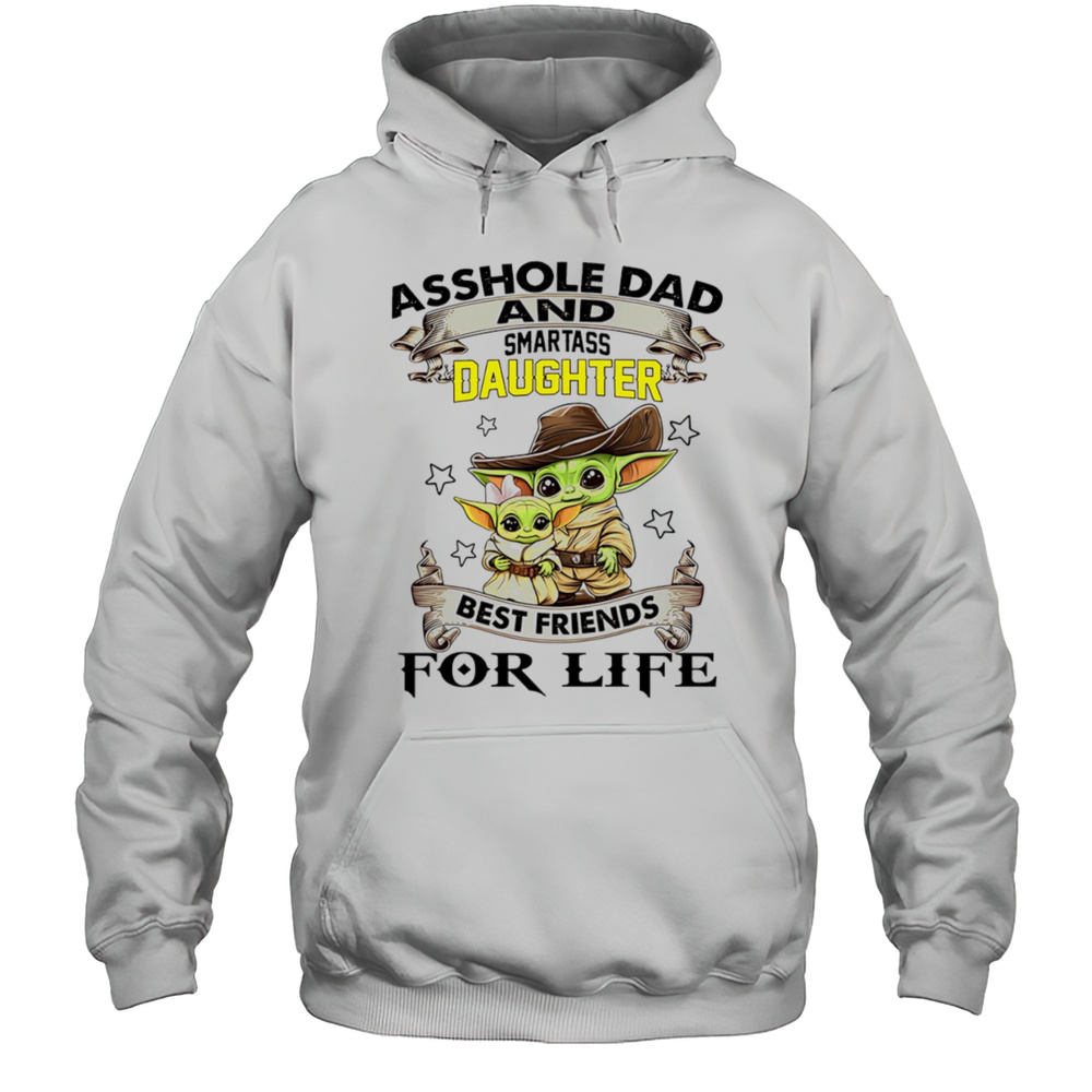 Yoda Asshole Dad And Smartass Daughter Best Friend For Life Shirt Unisex Hoodie