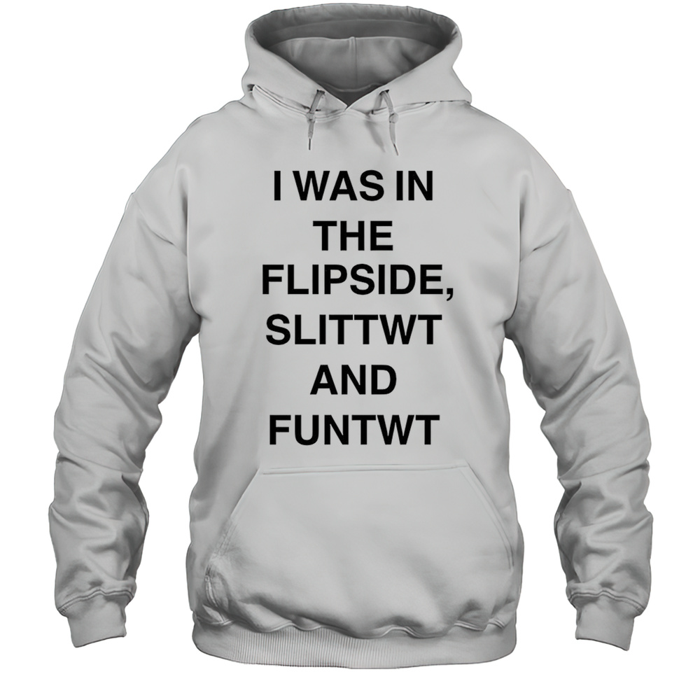 I Was In The Flipside Slittwt And Funtwt Shirt Unisex Hoodie