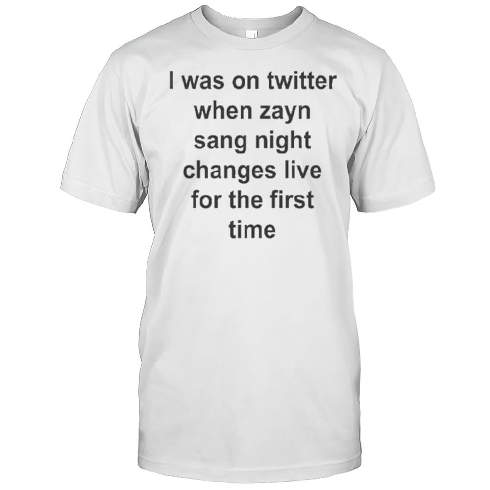 I Was On Twitter When Zayn Sang Night Changes Live For The First Time Shirt