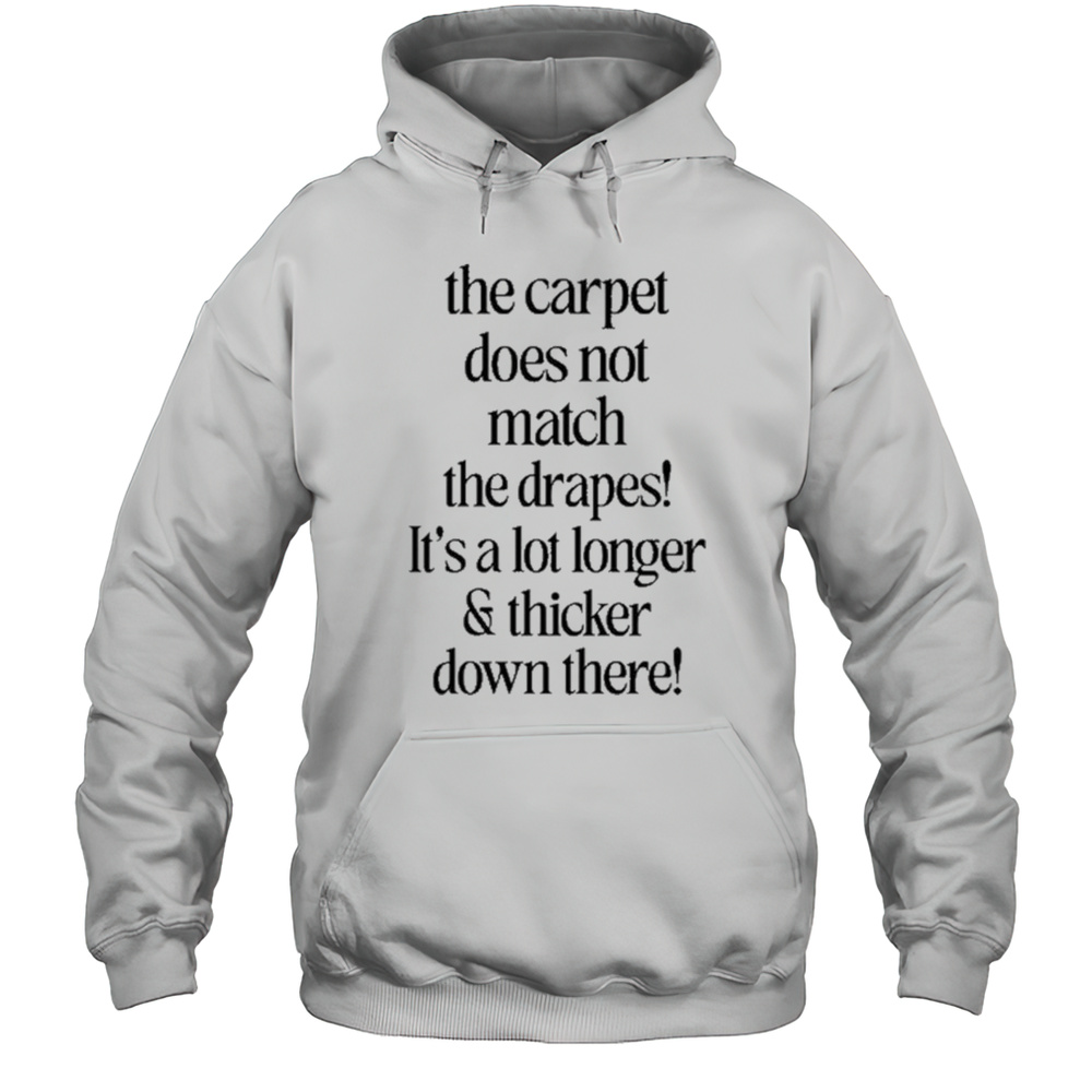The Carpet Doesnt Not Match The Drapes Its A Lot Longer  Thicker Down There Shirt Unisex Hoodie