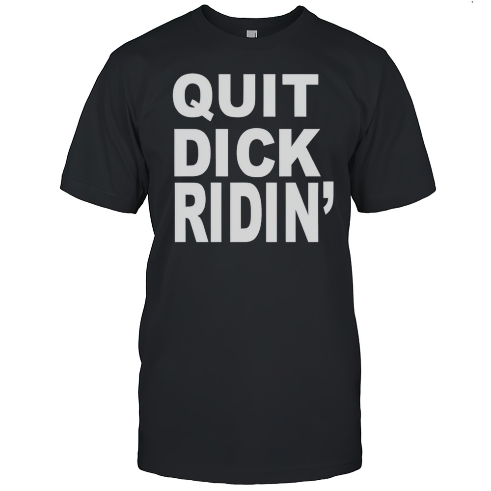 Quit Dick Ridin Shirt