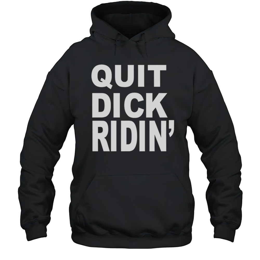 Quit Dick Ridin Shirt Unisex Hoodie