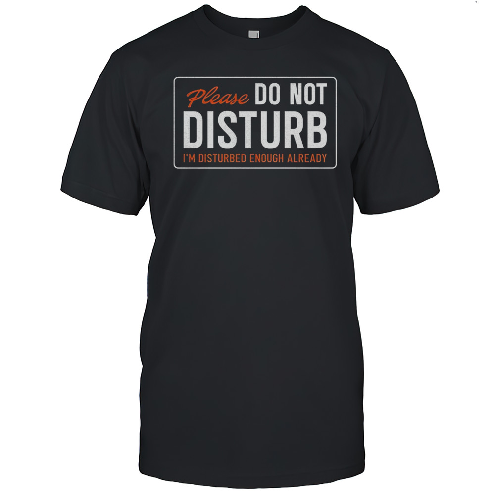 Alex Rosen Please Do Not Disturb Im Disturbed Enough Already Shirt