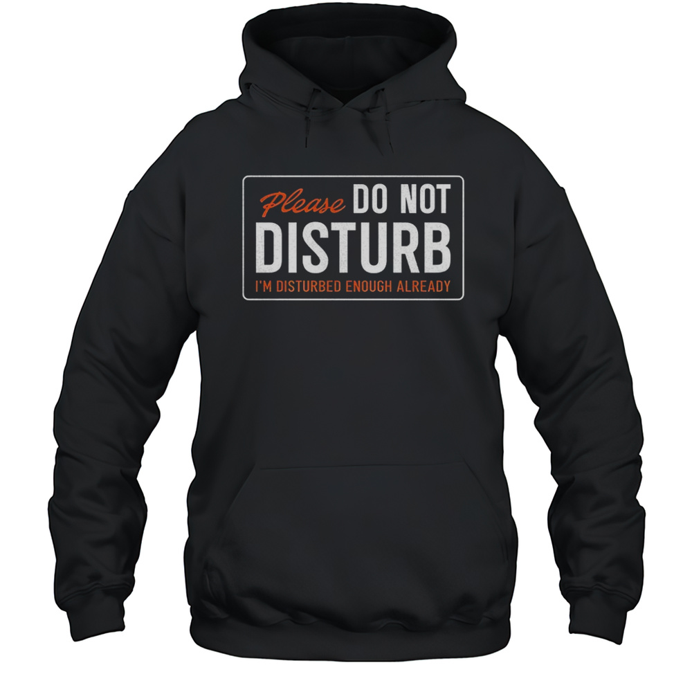 Alex Rosen Please Do Not Disturb Im Disturbed Enough Already Shirt Unisex Hoodie