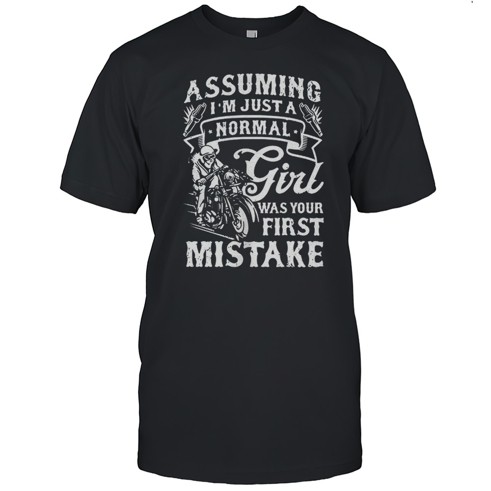 Assuming Im Just A Normal Girl Was Your First Mistake Shirt