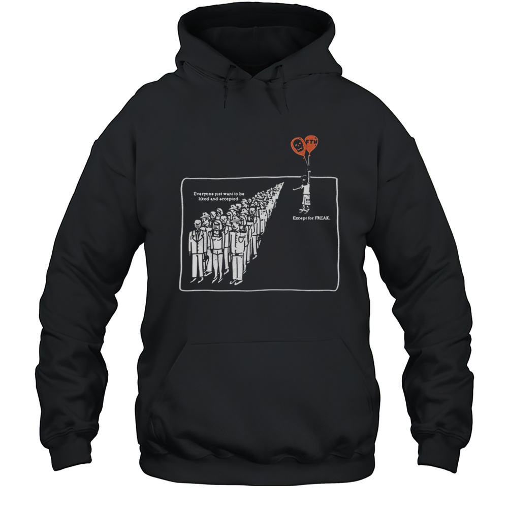 Everyone Just Want To Be Liked And Accepted Except For Freak Shirt Unisex Hoodie
