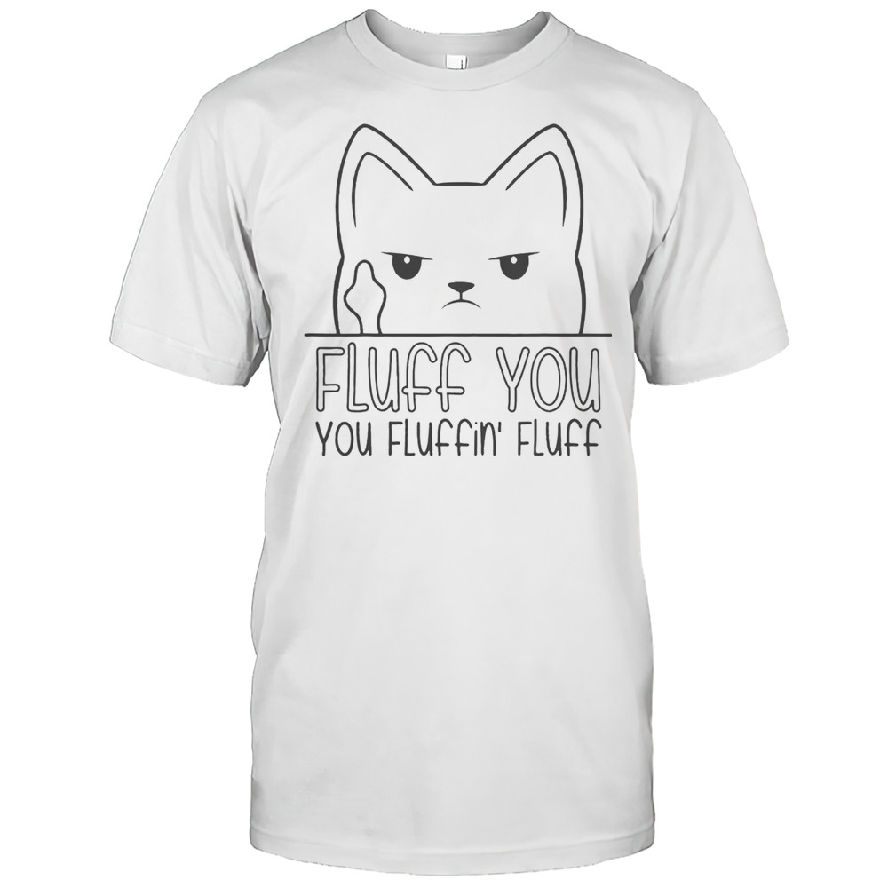 Funny Fluff You Fluffin Fluff Kitten T-Shirt