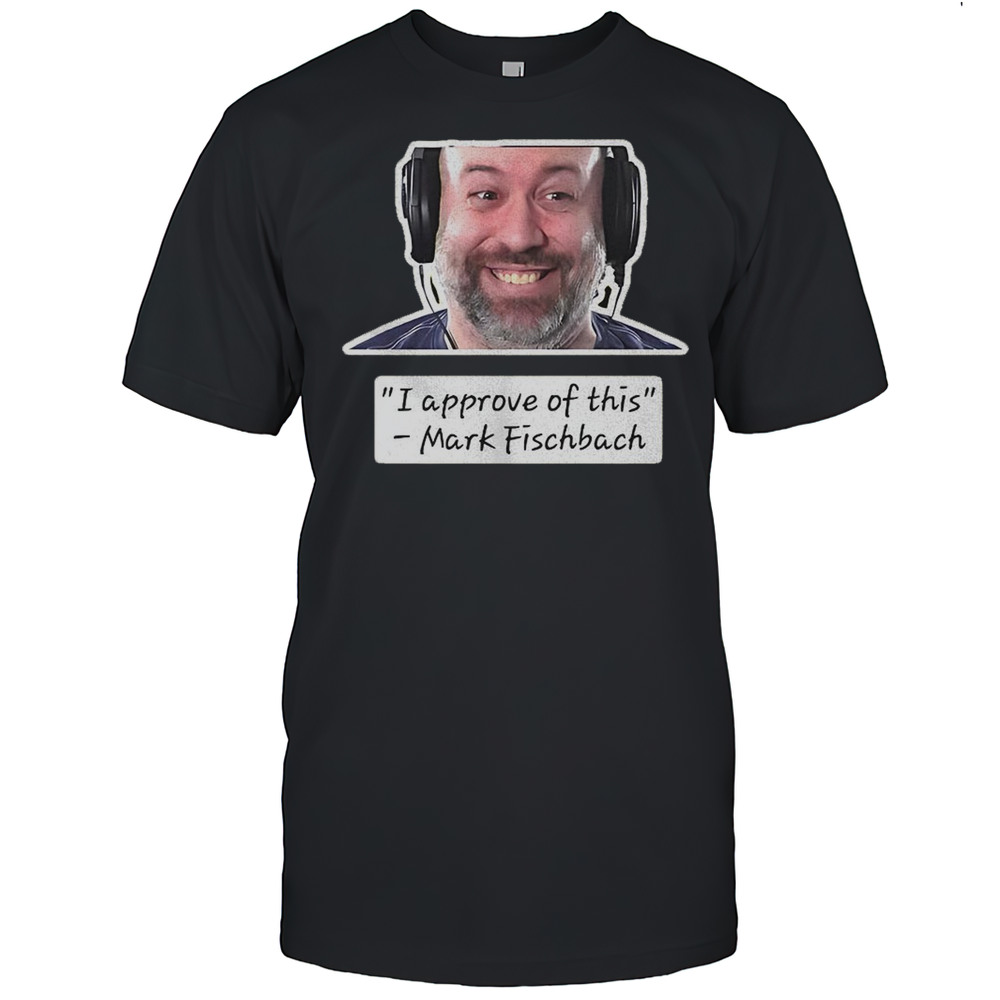 I Approve Of This Mark Fischbach Shirt