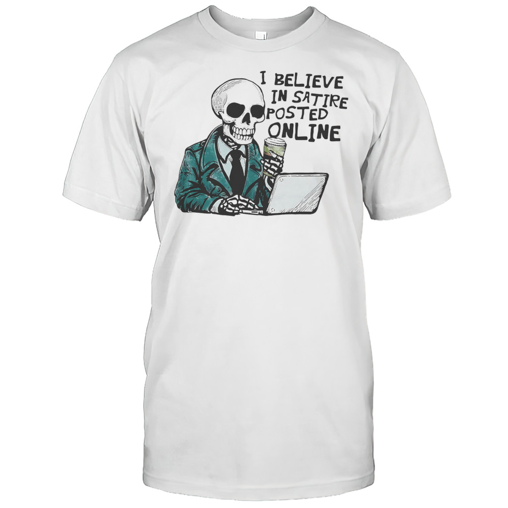I Believe In Satire Posted Online Skeleton Shirt