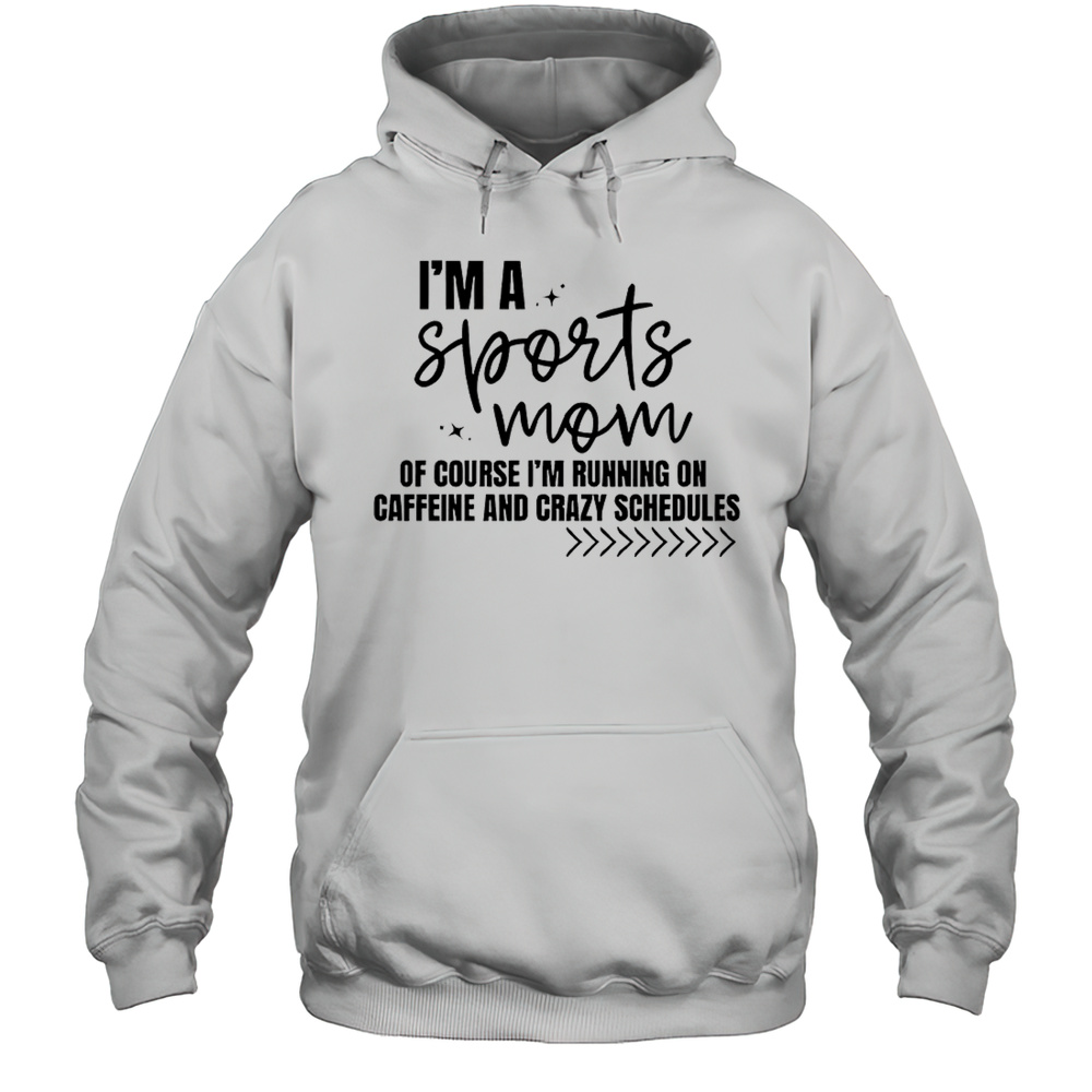 Im A Sports Mom Of Course Im Running On Caffeine And Crazy Schedules Shirt Unisex Hoodie