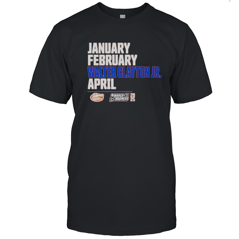 January February Walter Clayton Jr April Florida Gators 2025 March Madness Shirt