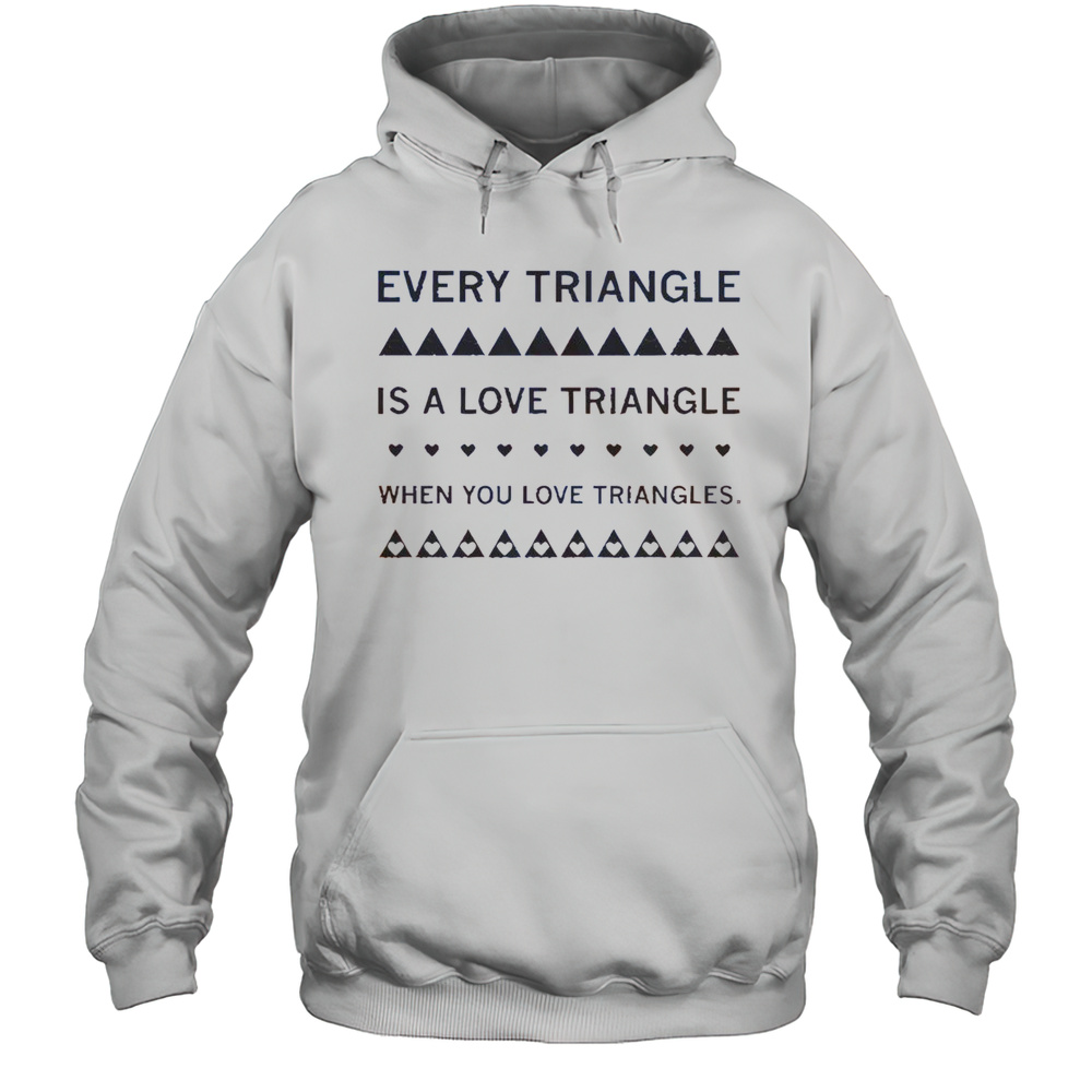 Nice Every Triangle Is A Love Triangle When You Love Triangles T-Shirt Unisex Hoodie