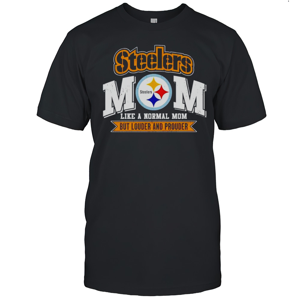 Pittsburgh Steelers Mom Like A Normal Mom But Louder And Prouder Shirt