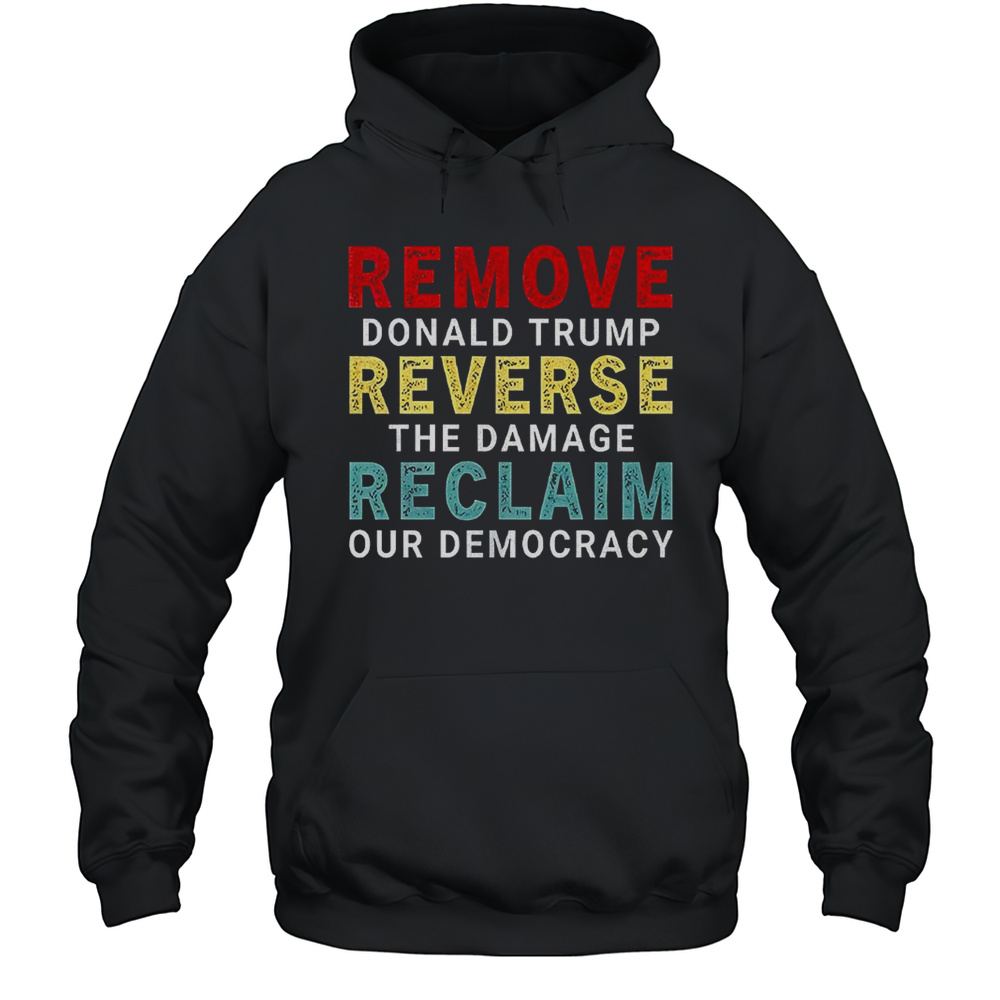 Remove Donald Trump Reverse The Damage Reclaim Our Democracy Shirt Unisex Hoodie