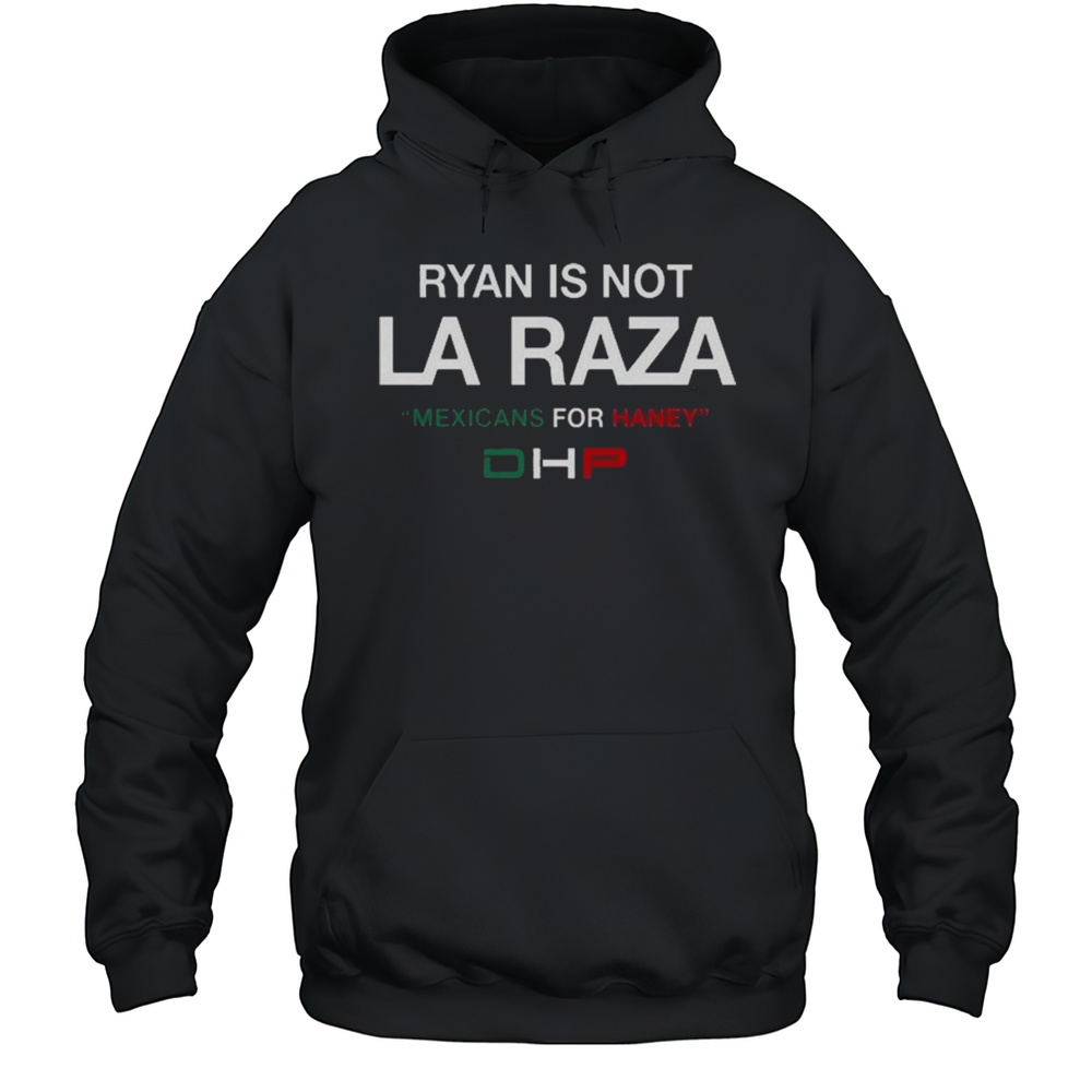 Ryan Is Not La Raza Mexicans For Haney Dhp Shirt Unisex Hoodie