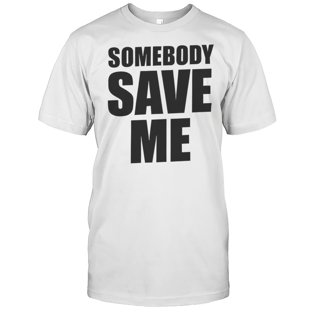 Somebody Save Me Shirt