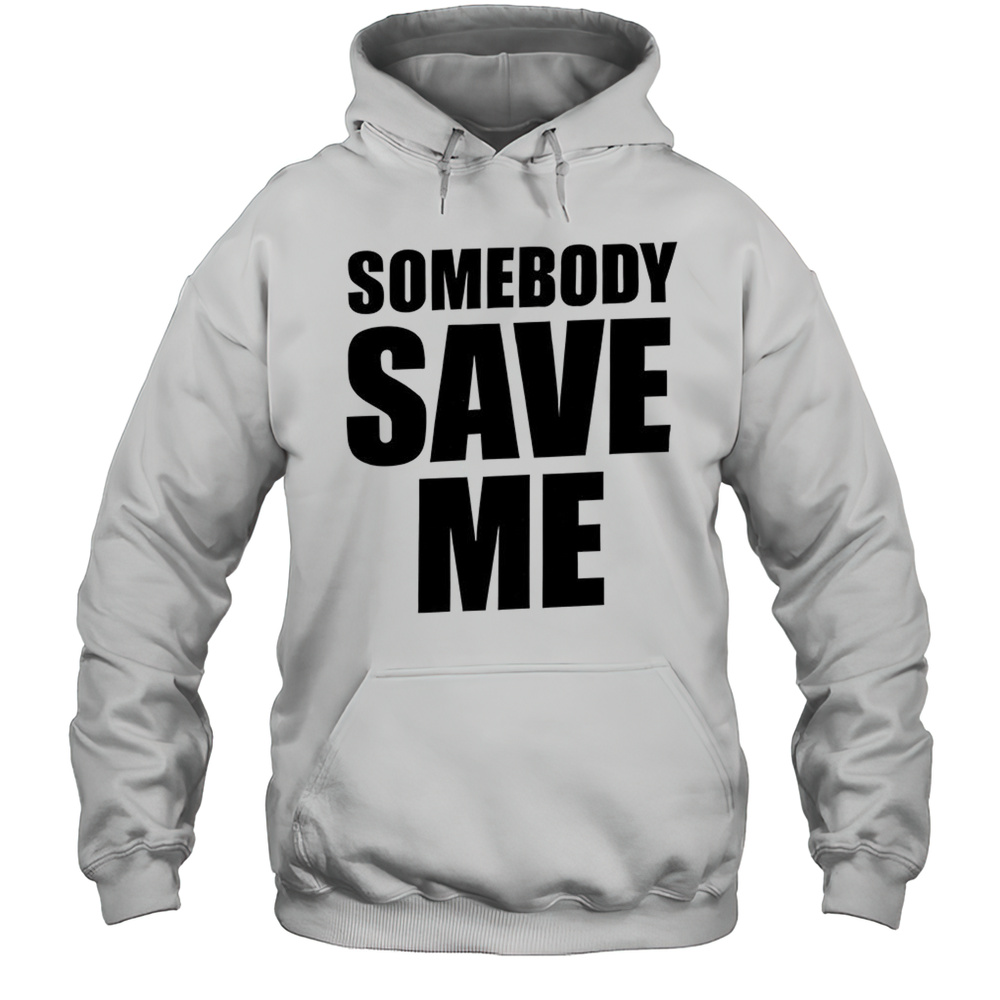 Somebody Save Me Shirt Unisex Hoodie