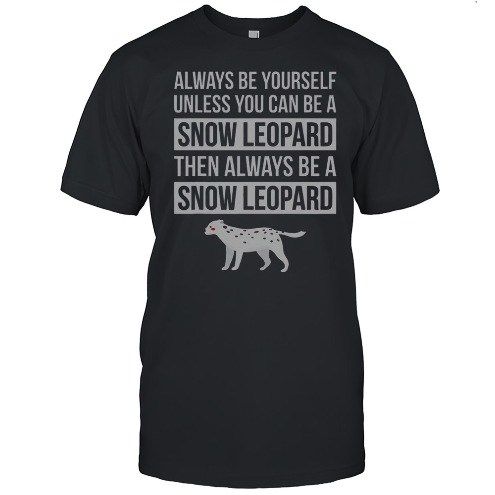 Top Always Be Yourself Unless You Can Be A Snow Leopard T-Shirt