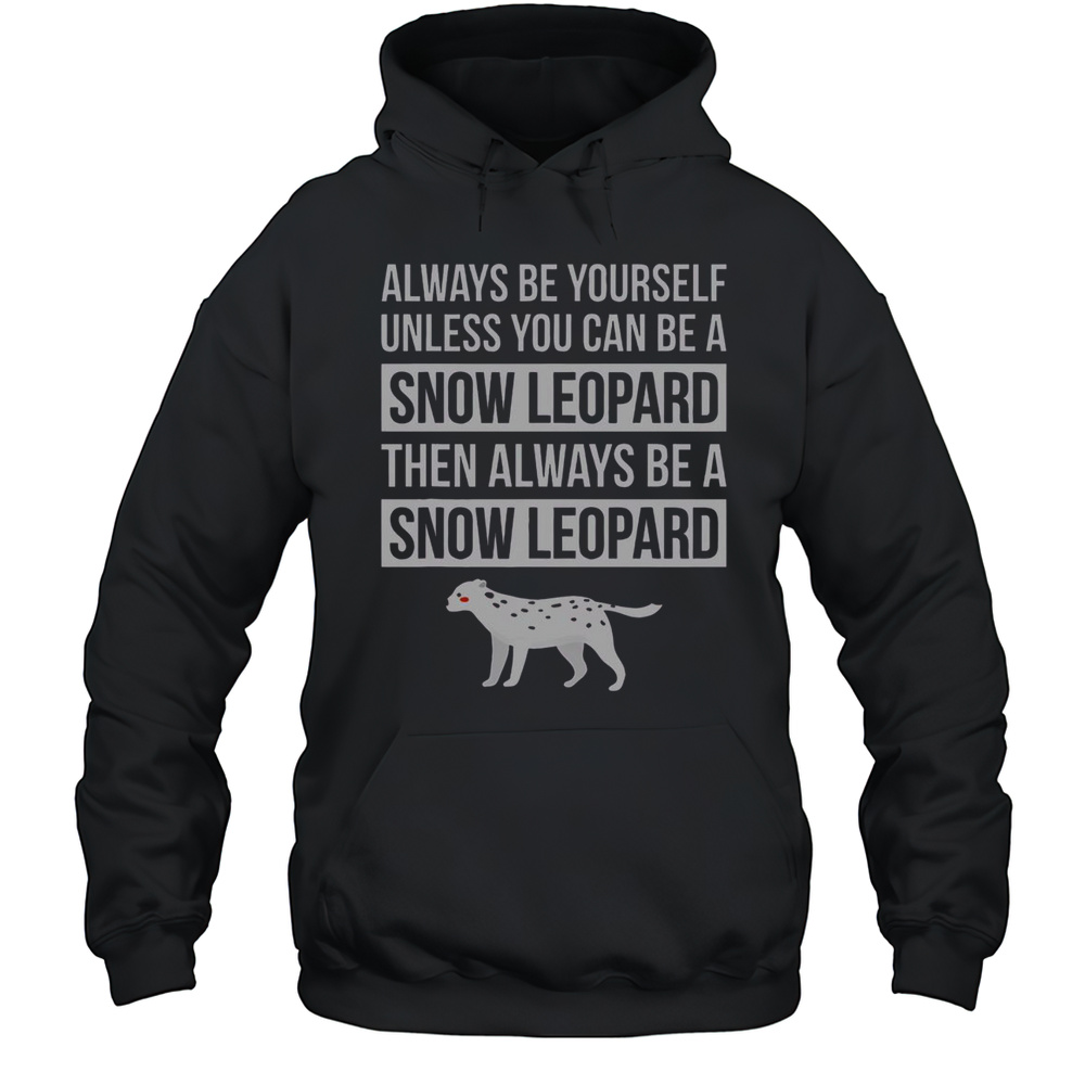 Top Always Be Yourself Unless You Can Be A Snow Leopard T-Shirt Unisex Hoodie