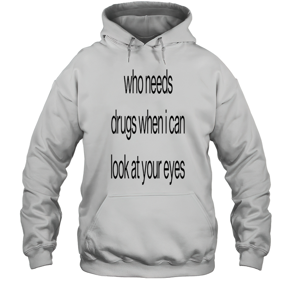 Who Needs Drugs When I Can Look In Your Eyes Shirt Unisex Hoodie