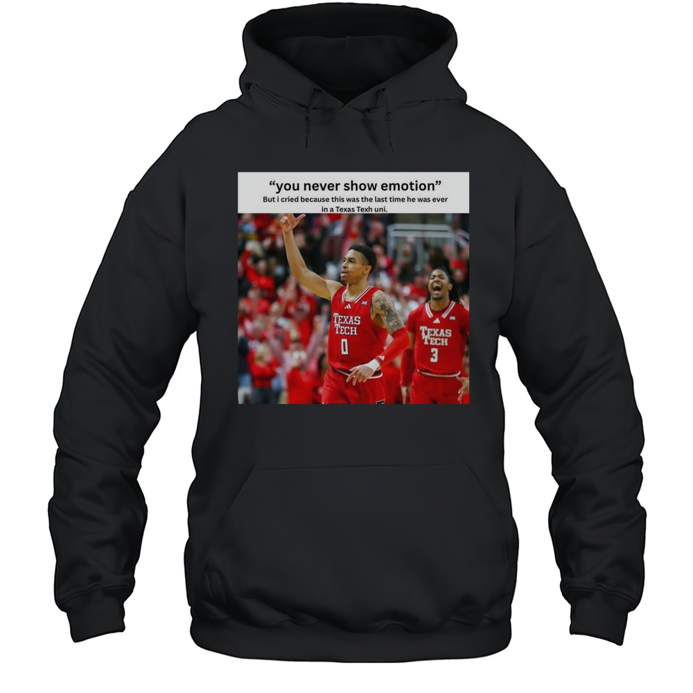 You Never Show Emotion But I Cried Because This Was The Last Time He Was Ever In A Texas Texh Uni T-shirt Unisex Hoodie