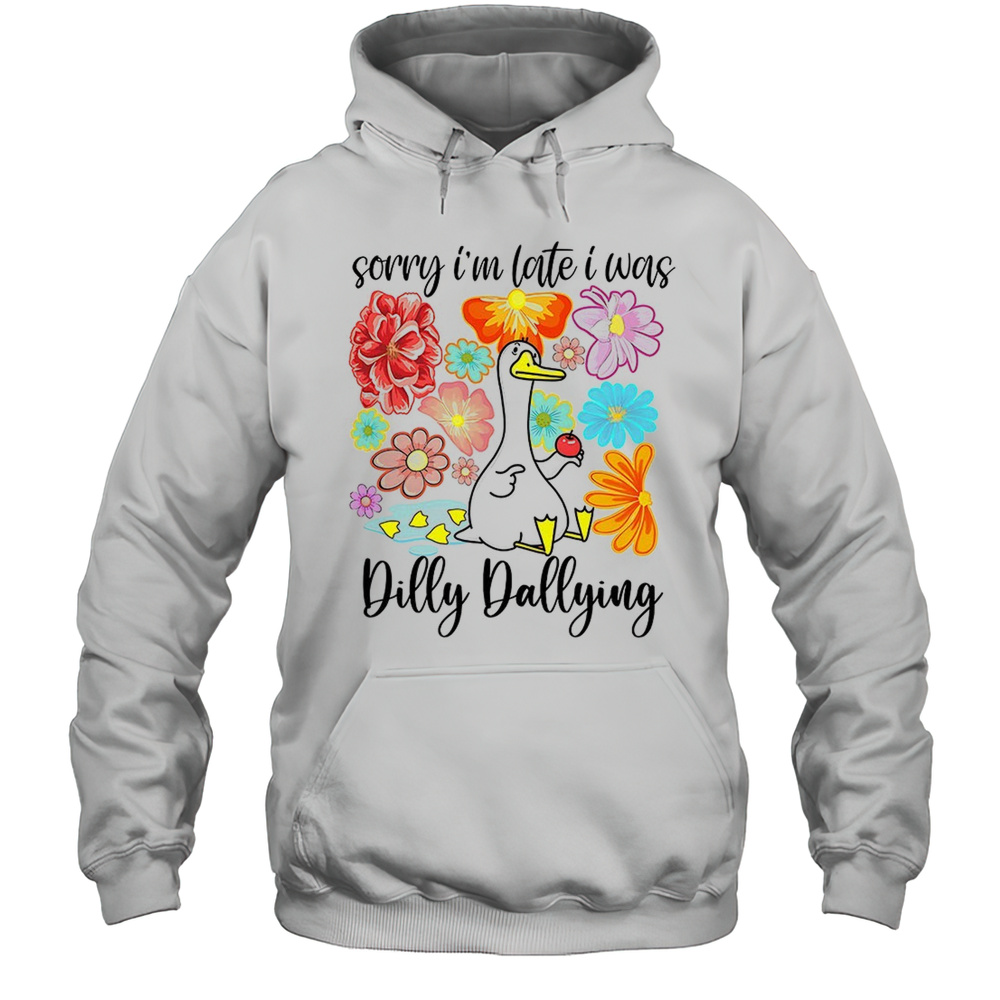 Duck Sorry Im Late I Was Dilly Dallying Shirt Unisex Hoodie