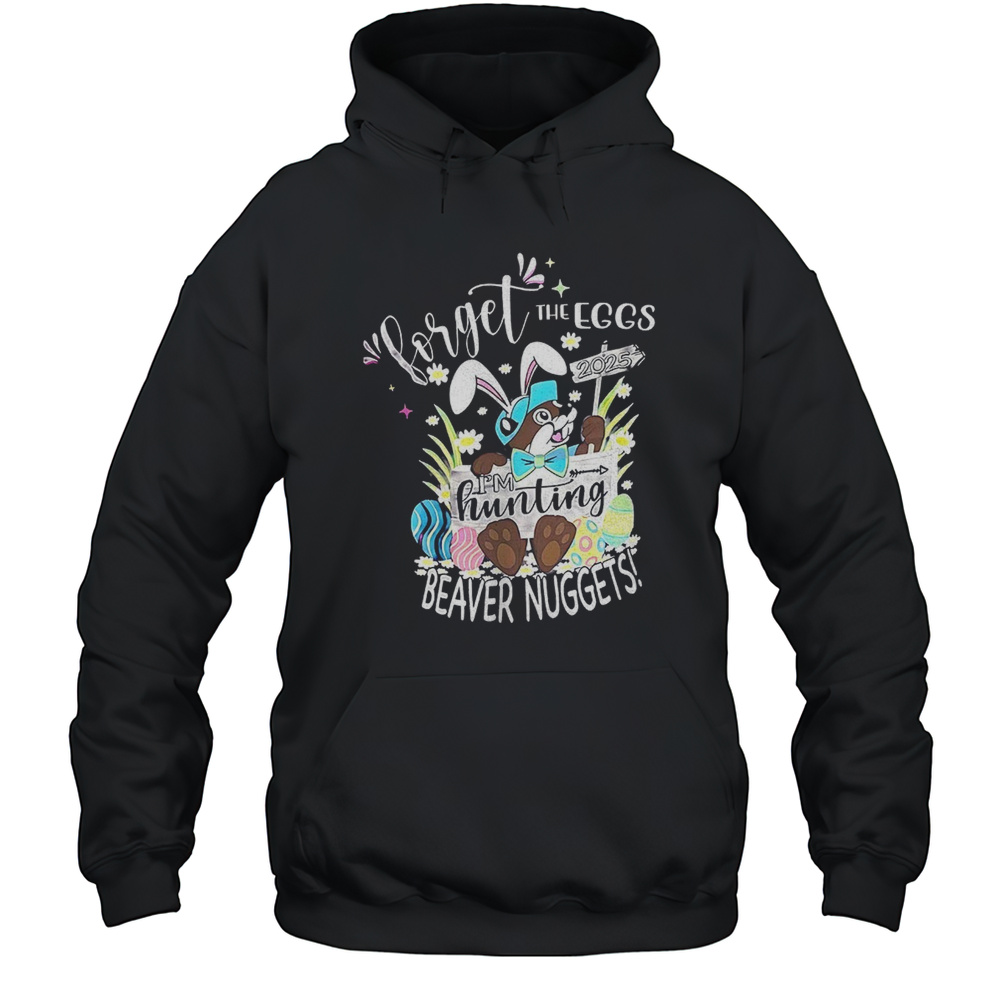 Forget The Eggs Im Hunting Beaver Nuggets Shirt Unisex Hoodie