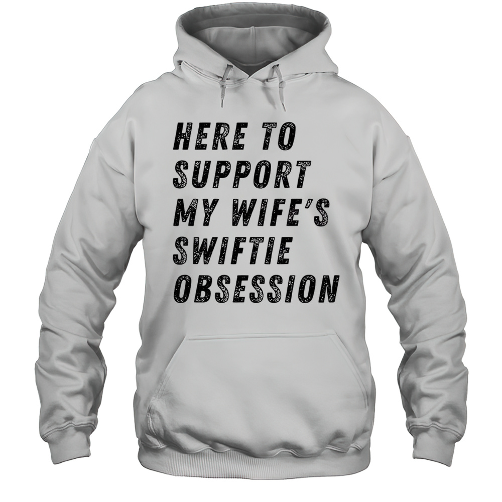 Here To Support My Wifes Swiftie Obsession Shirt Unisex Hoodie