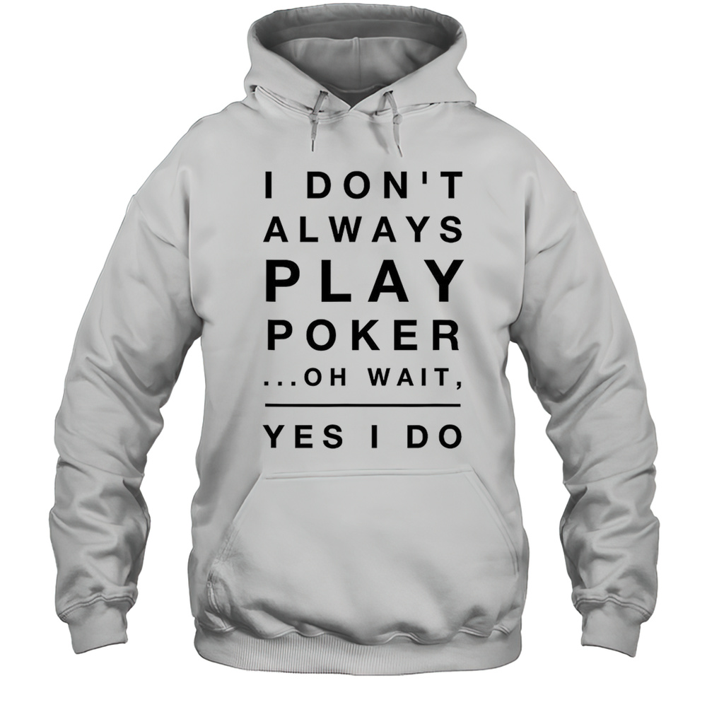I Dont Always Play Poker Oh Wait Yes I Do Shirt Unisex Hoodie