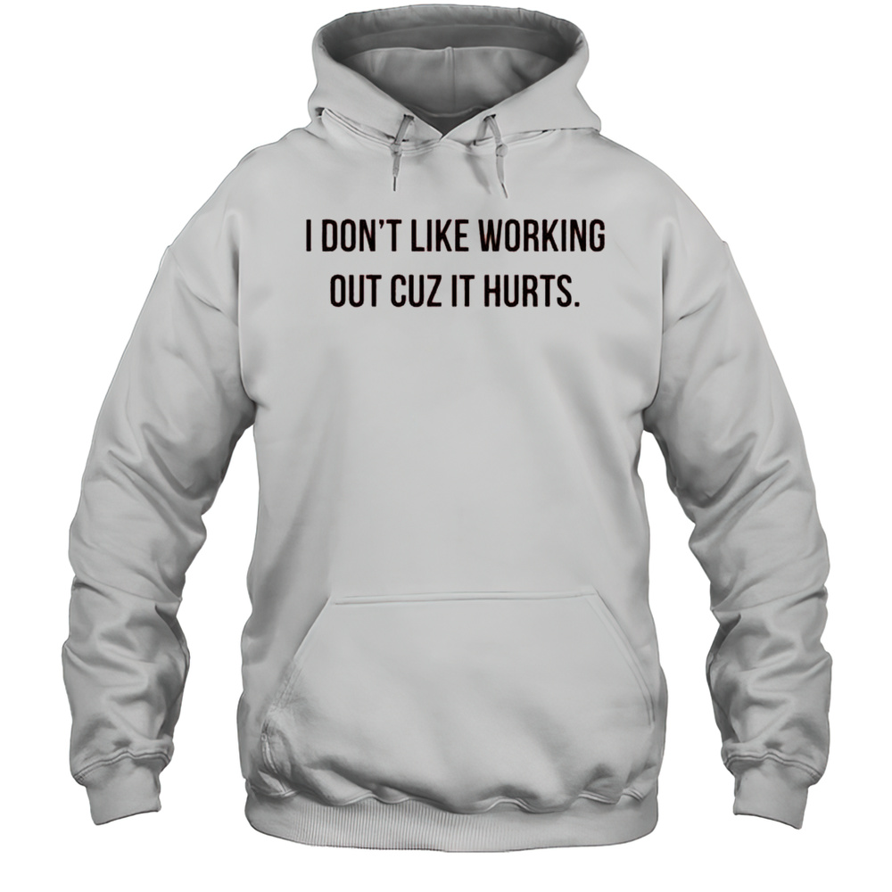 I Dont Like Working Out Cuz It Hurts Shirt Unisex Hoodie