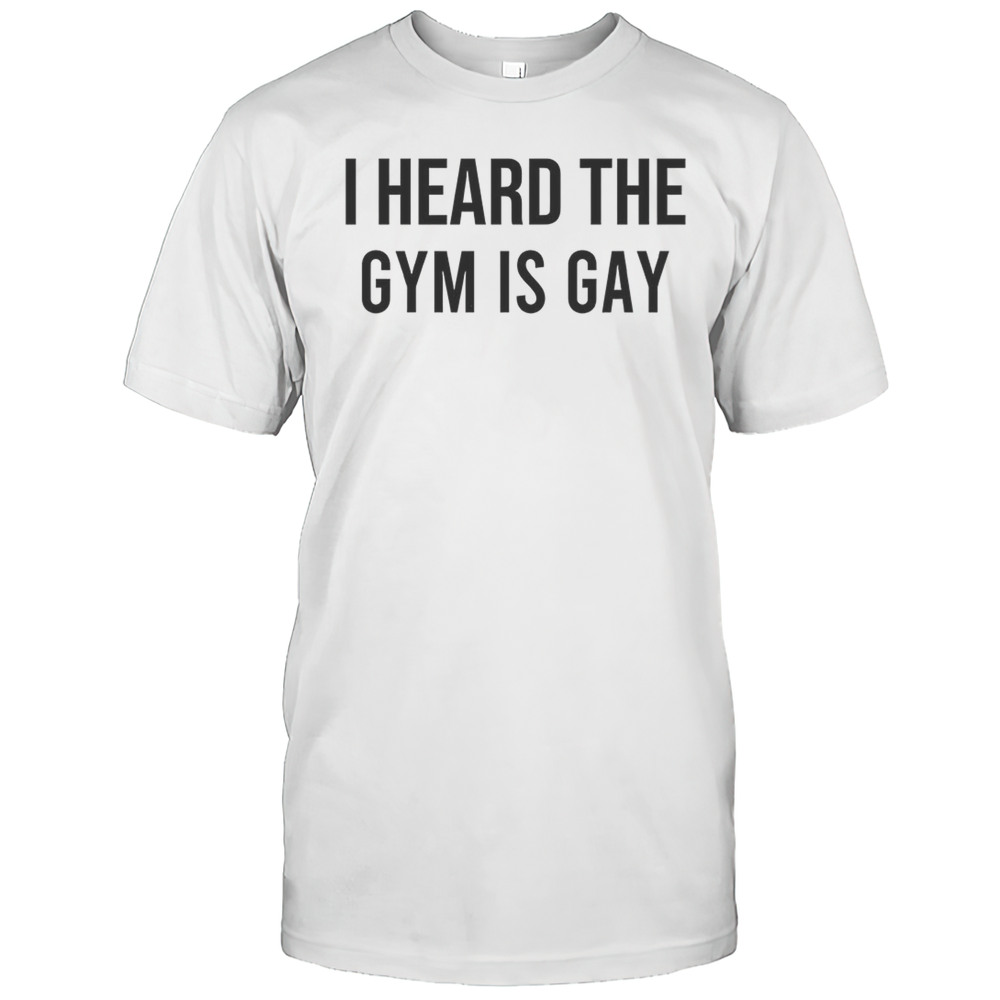 I Heard The Gym Is Gay Shirt