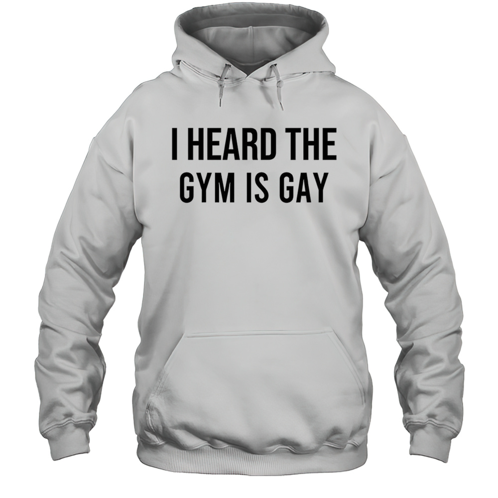 I Heard The Gym Is Gay Shirt Unisex Hoodie