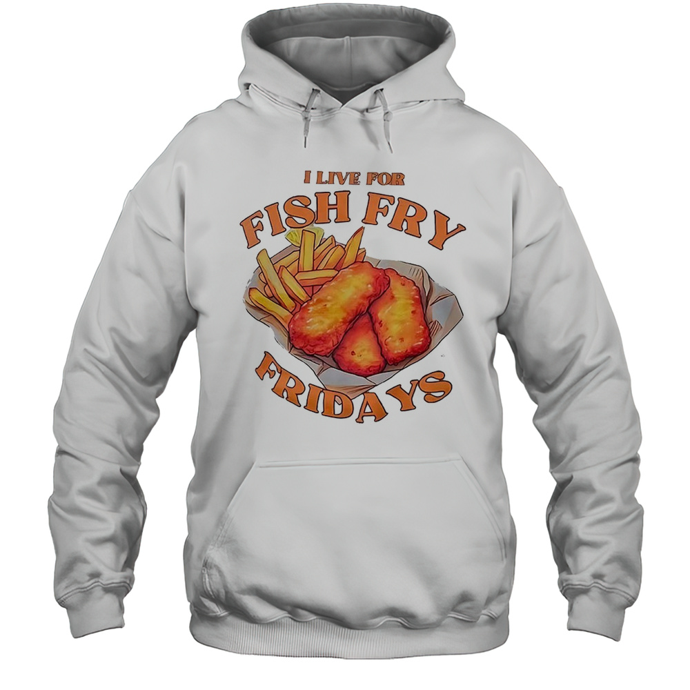 I Live For Fish Fry Fridays Shirt Unisex Hoodie