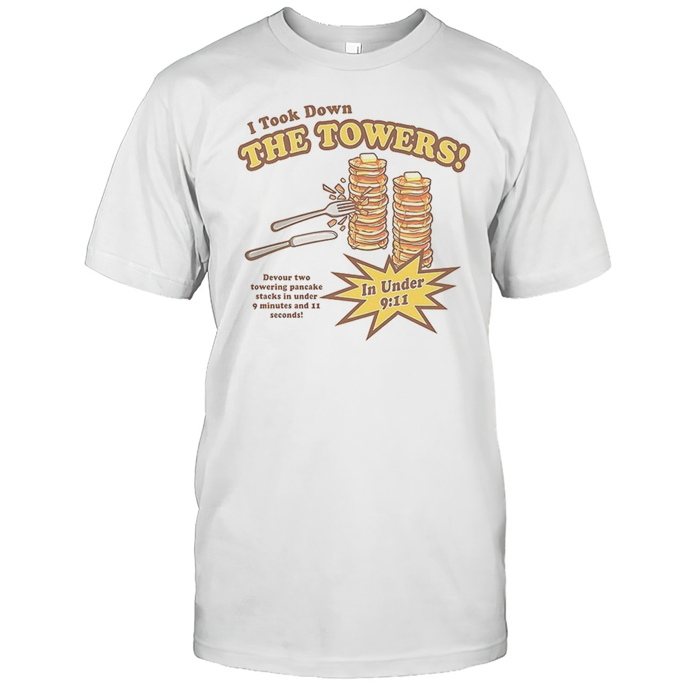 I Took Down The Towers Devour Two Towering Pancake Stacks In Under 9 Minutes And 11 Seconds Shirt I Took Down The Towers Devour Two Towering Pancake Stacks In Under 9 Minutes And 11 Seconds Shirt