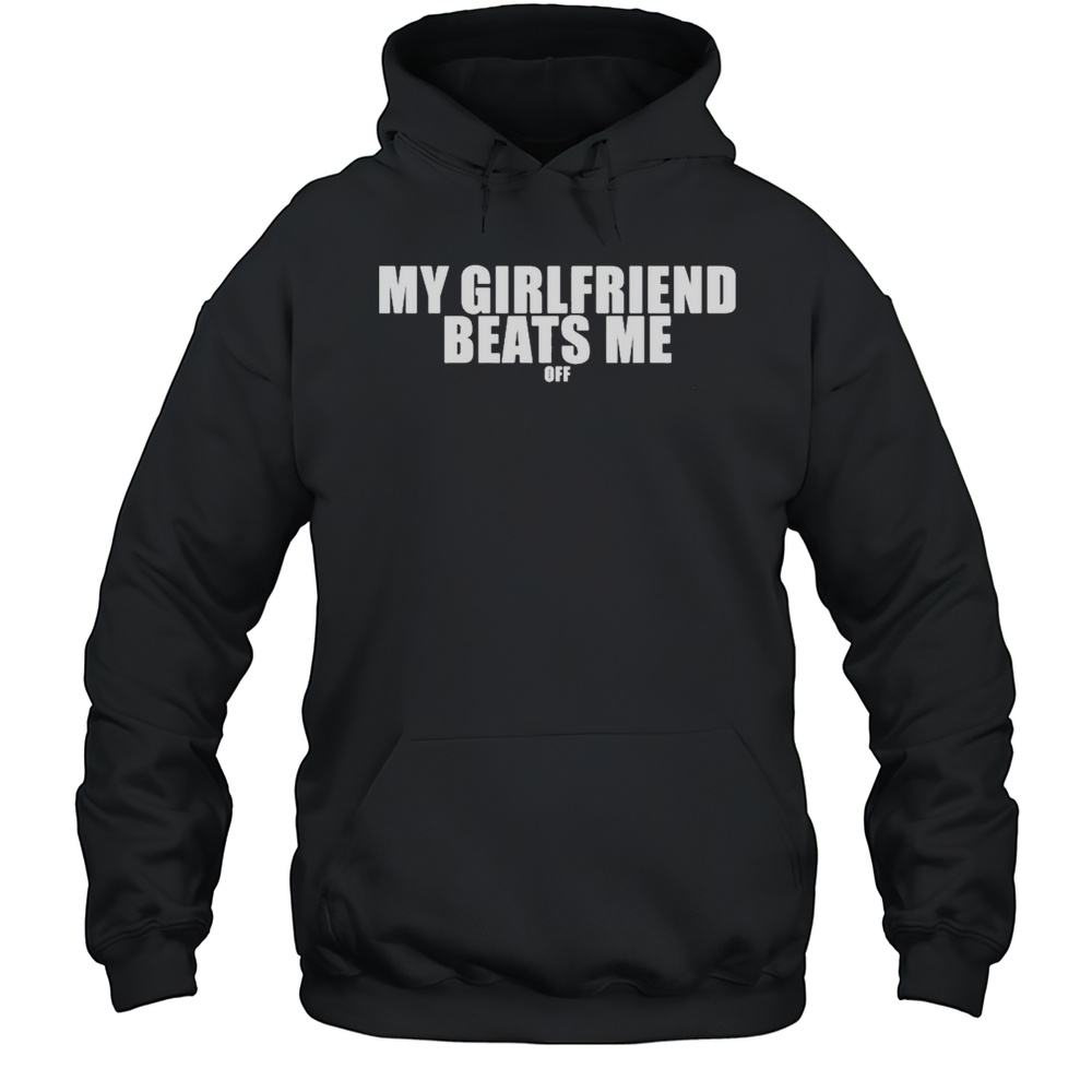 My Girlfriend Beats Me Off T-shirt Unisex Hoodie