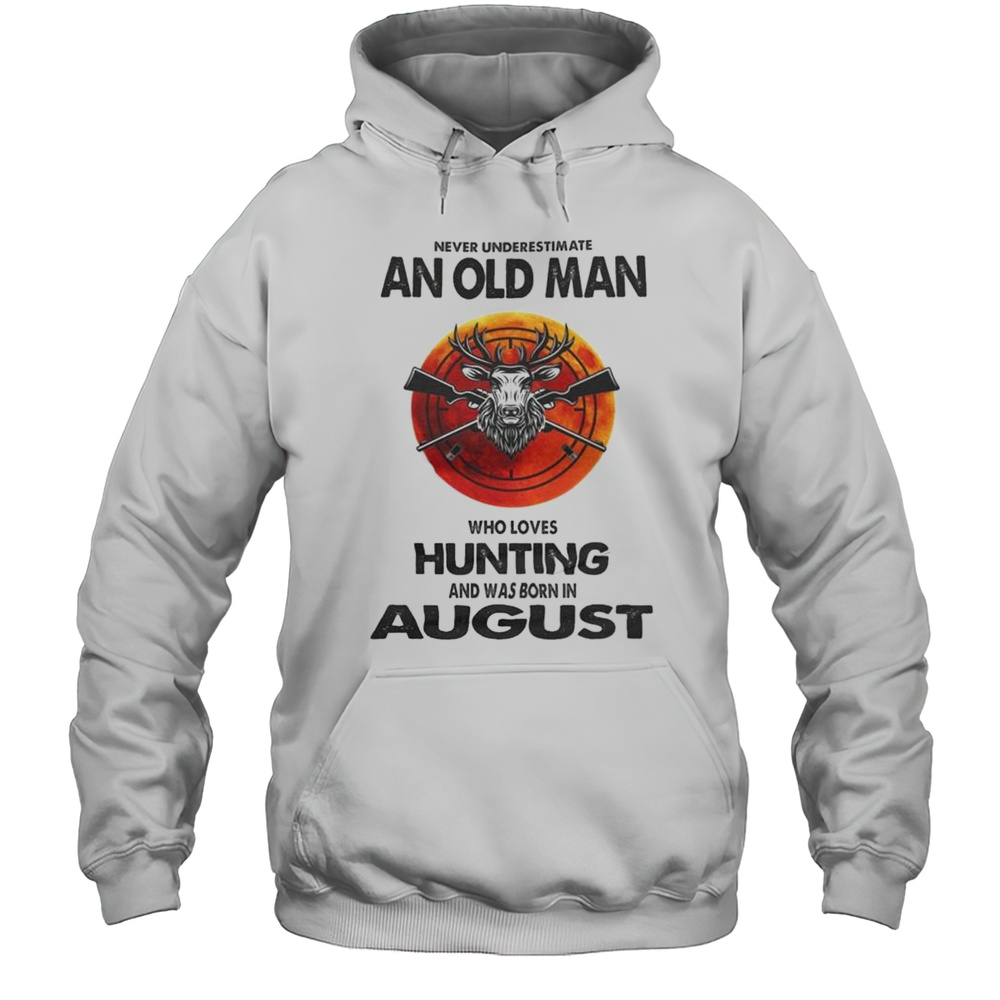 Never Underestimate Old Man Who Loves Hunting And Was Born In August Shirt Unisex Hoodie
