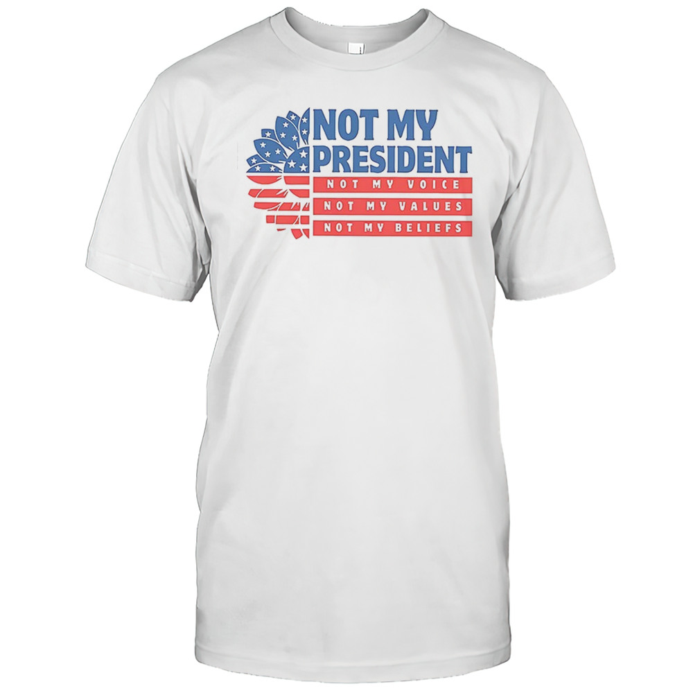 Not My President Not My Voice Not My Beliefs Shirt