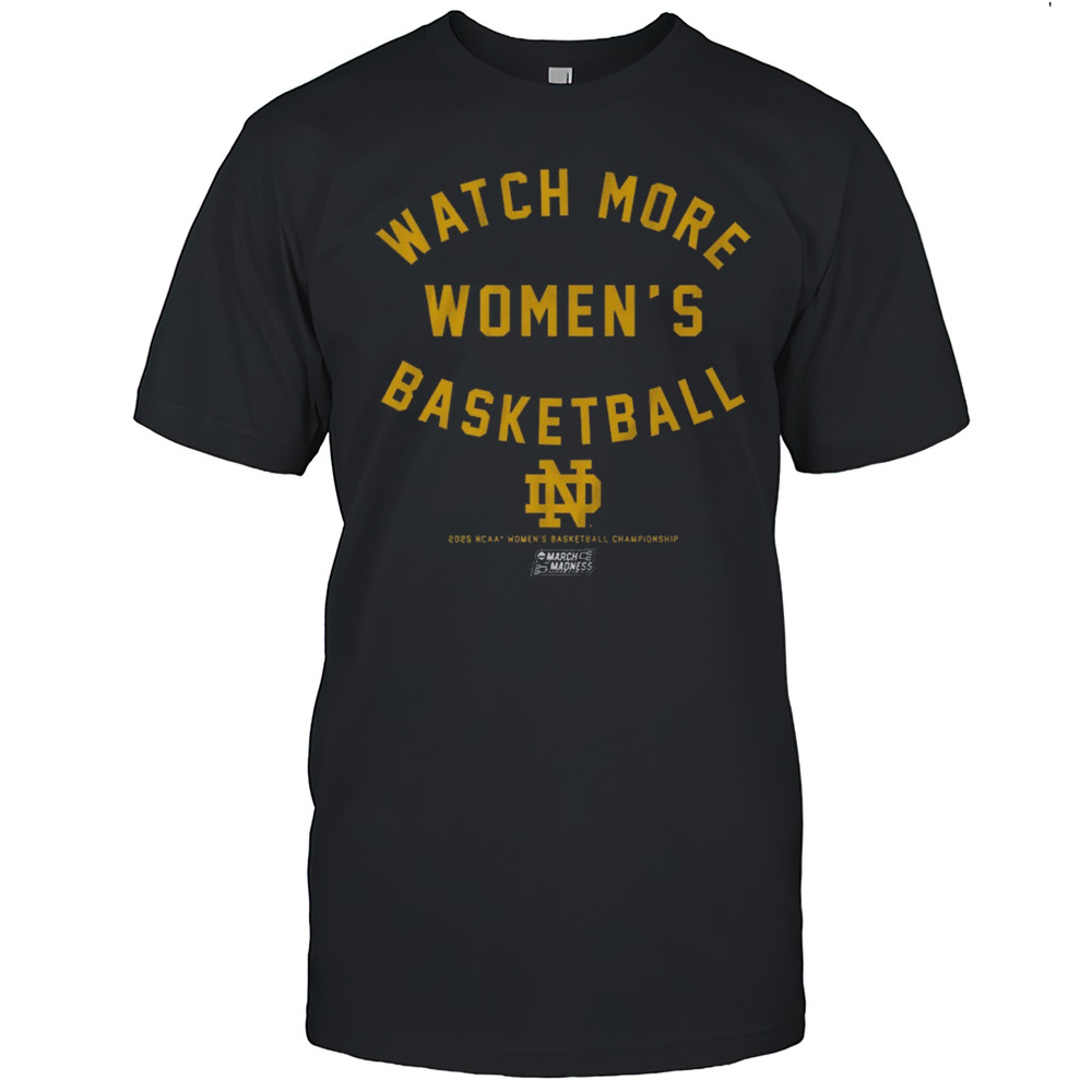 Notre Dame Fighting Irish Watch More Womens Basketball 2025 NCAA Championships March Madness T-shirt Notre Dame Fighting Irish Watch More Womens Basketball 2025 NCAA Championships March Madness T-shirt