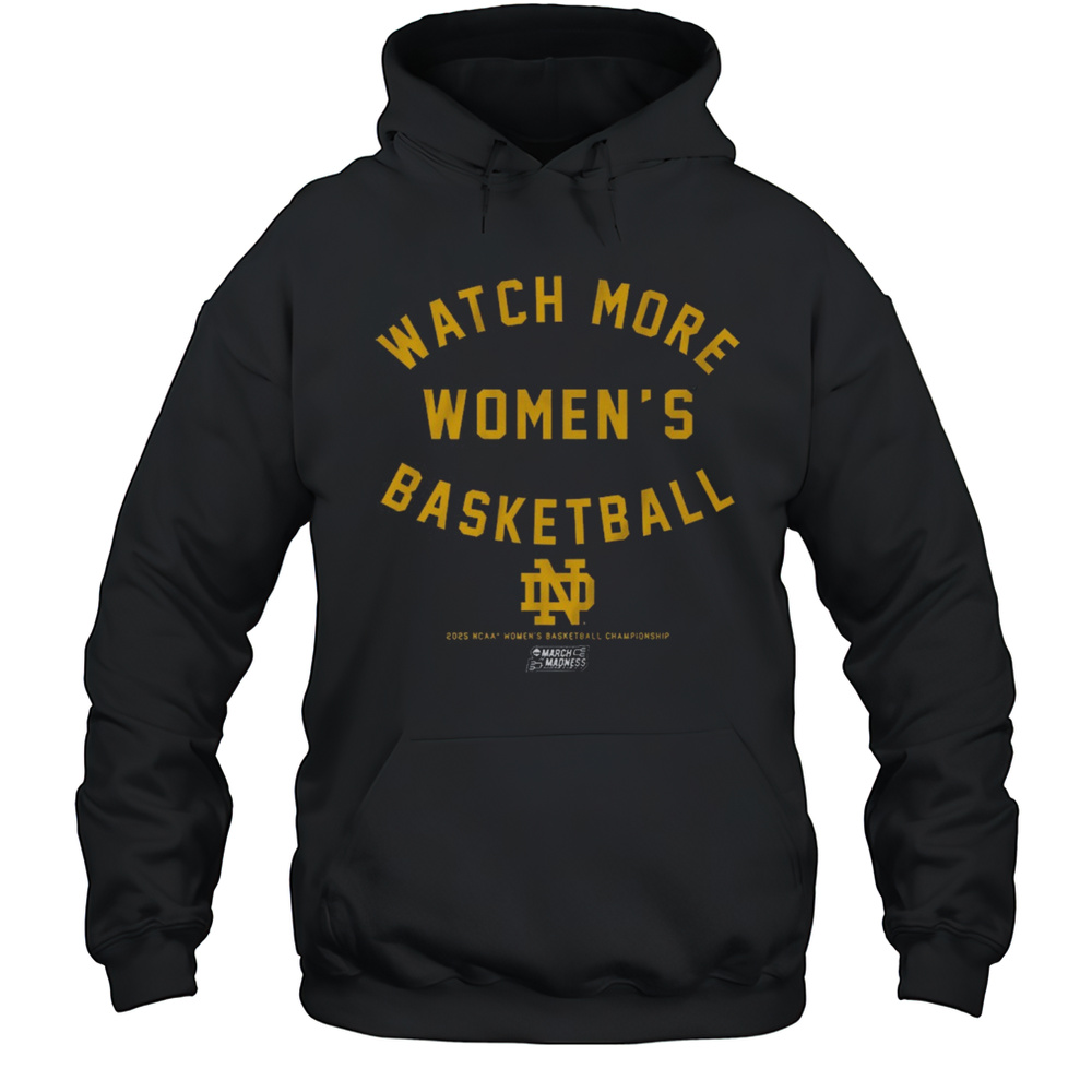 Notre Dame Fighting Irish Watch More Womens Basketball 2025 NCAA Championships March Madness T-shirt Unisex Hoodie