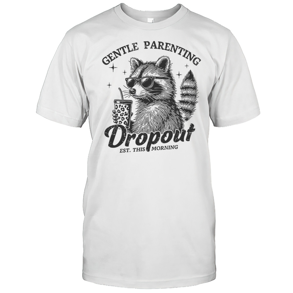Raccoon Gentle Parenting Dropout Est This Morning Shirt