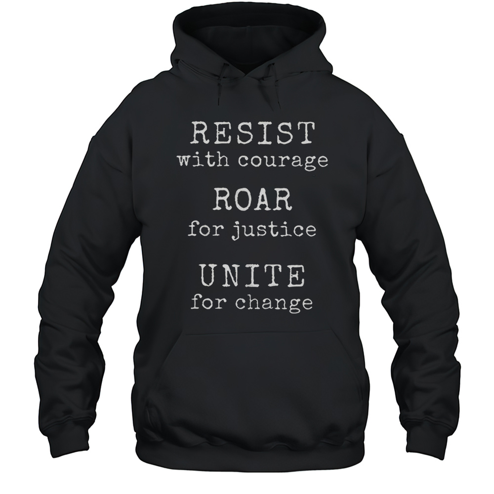 Resist With Courage Roar For Justice Unite For Change Shirt Unisex Hoodie