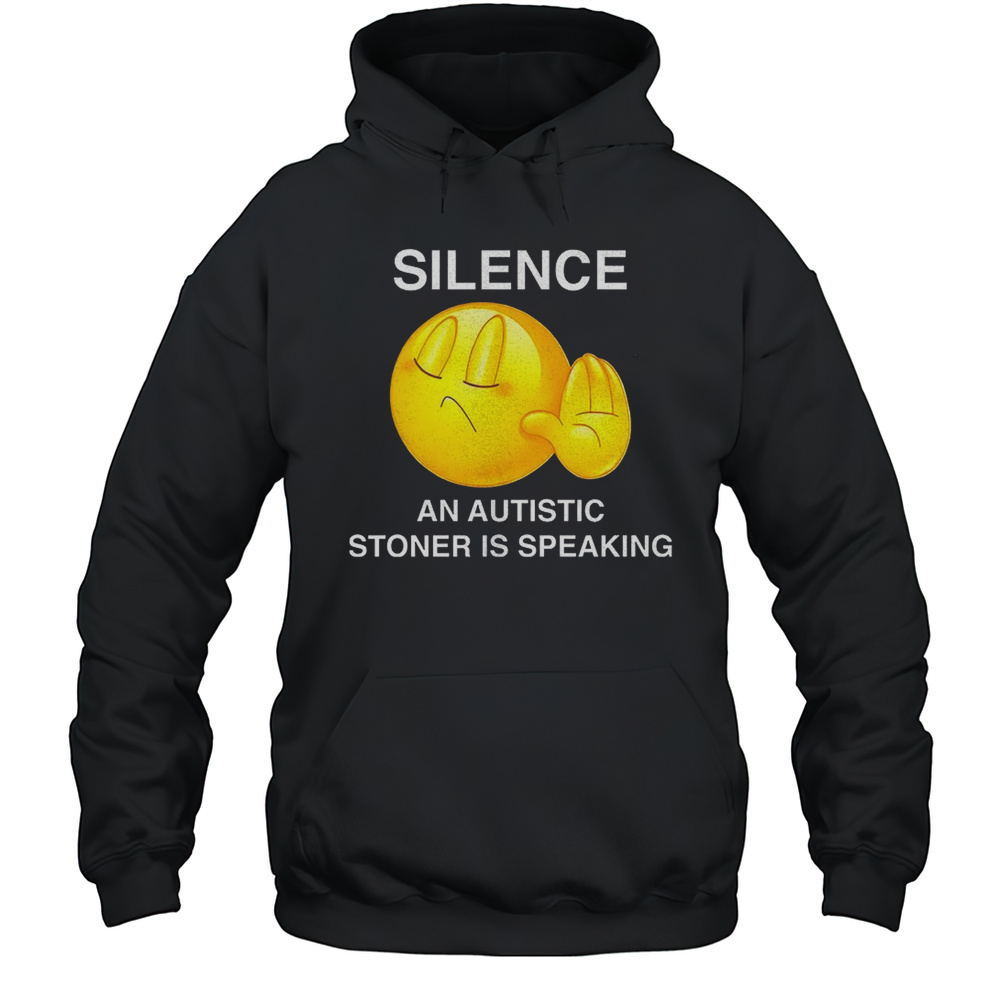 Silence An Autistic Stoner Is Speaking Shirt Unisex Hoodie