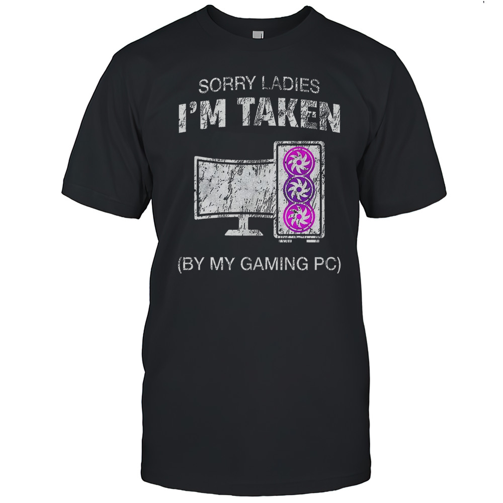 Sorry Ladies Im Taken By My Gaming PC Shirt